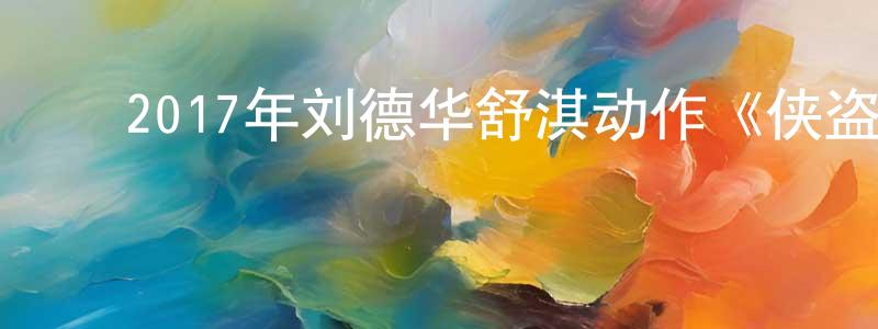 陈莲君发布2017年刘德华舒淇动作《侠盗联盟》HD国粤双语中字迅雷下载_电影天堂